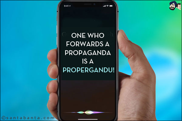 One who forwards a propaganda is a ProperGandu!