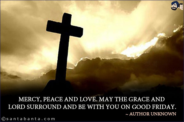 Mercy, peace and love. May the grace and Lord surround and be with you on Good Friday.