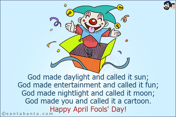 God made daylight and called it sun;<br/>
God made entertainment and called it fun;<br/>
God made nightlight and called it moon;<br/>
God made you and called it a cartoon.<br/>
Happy April Fools' Day!