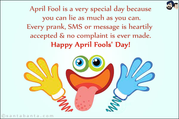 April Fool is a very special day because you can lie as much as you can.<br/>
Every prank, SMS or message is heartily accepted & no complaint is ever made.<br/>
Happy April Fools' Day!