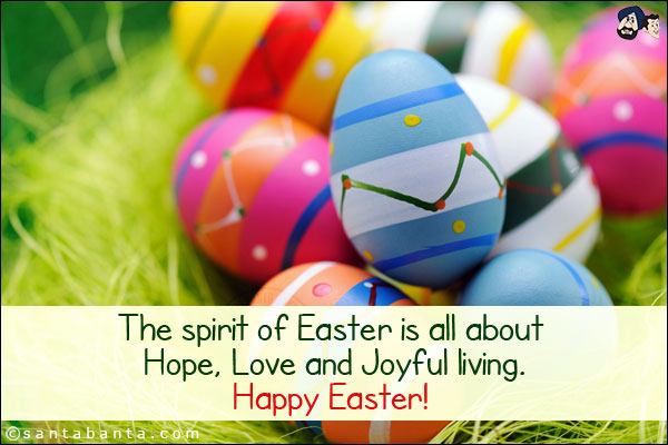 The spirit of Easter is all about  Hope, Love and Joyful living. <br/>
Happy Easter!