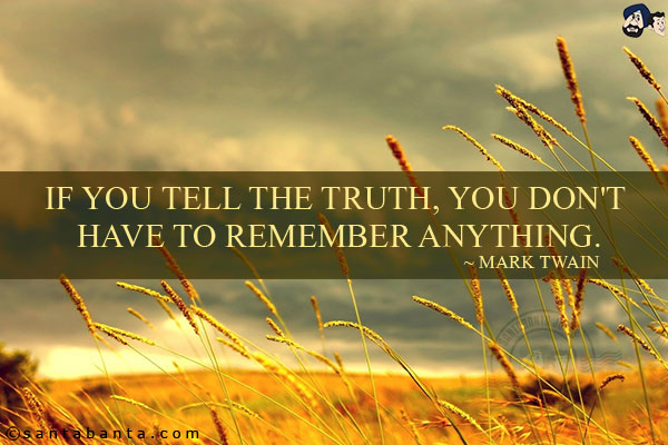 If you tell the truth, you don't have to remember anything.