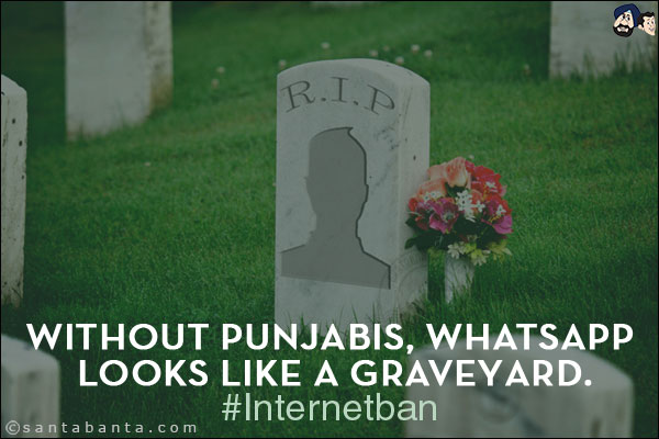 Without Punjabis, Whatsapp looks like a graveyard.<br/>
#Internetban