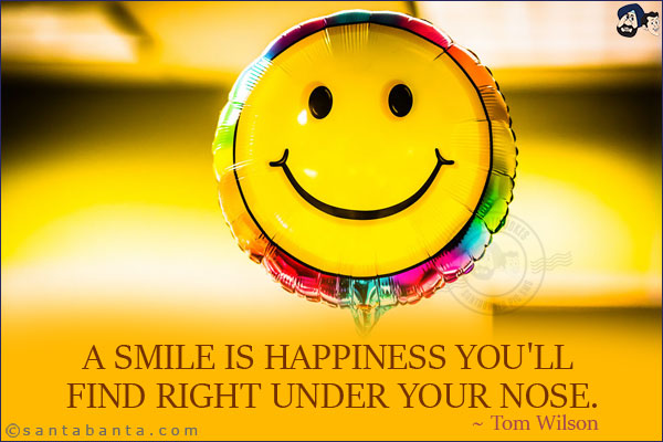 A smile is happiness you'll find right under your nose.