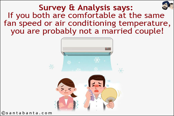 Survey & Analysis says:<br/>
If you both are comfortable at the same fan speed or air conditioning temperature, you are probably not a married couple!