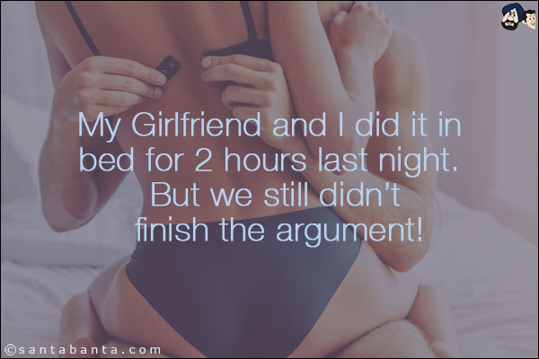 My Girlfriend and I did it in bed for 2 hours last night. <br/>
‪But we still didn't finish the argument!