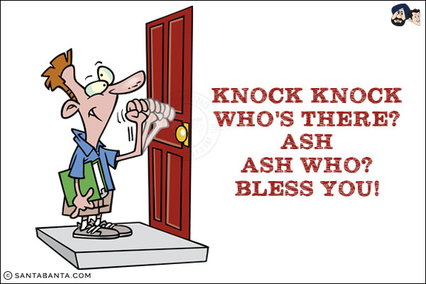 Knock knock<br/>
Who's there?<br/>
Ash<br/>
Ash who?<br/>
Bless you!