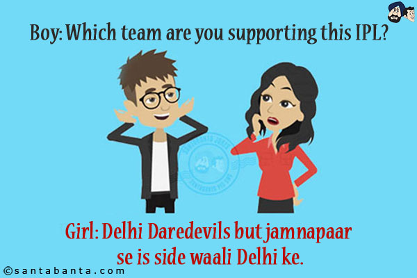 Boy: Which team are you supporting this IPL?<br/>
Girl: Delhi Daredevils But Jamnapaar Se Is Side Waali Delhi Ke!