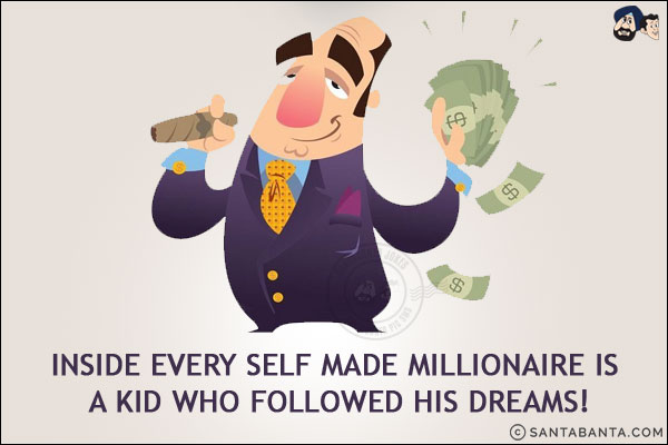 Inside every self made millionaire is a kid who followed his dreams!