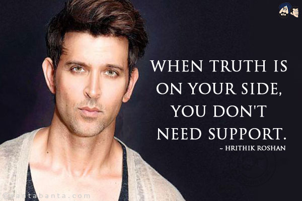 When truth is on your side, you don't need support.