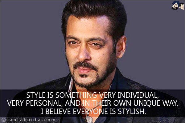 Style is something very individual, very personal, and in their own unique way, I believe everyone is stylish.