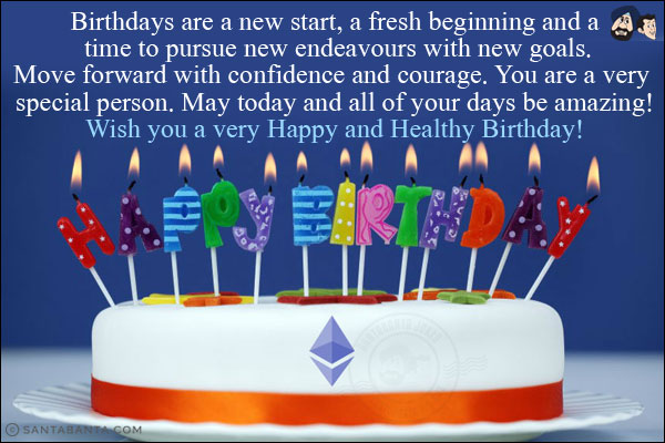 Birthdays are a new start, a fresh beginning and a time to pursue new endeavours with new goals.<br/>
Move forward with confidence and courage. You are a very special person. May today and all of your days be amazing!<br/>
Wish you a very Happy and Healthy Birthday!