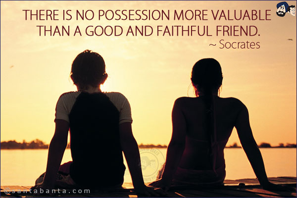 There is no possession more valuable than a good and faithful friend.