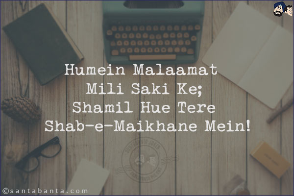 Humein Malaamat Mili Saki Ke;<br/>
Shamil Hue Tere Shab-e-Maikhane Mein!