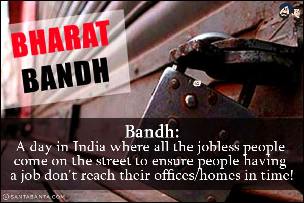 Bandh:<br/>
A day in India where all the jobless people come on the street to ensure people having a job don't reach their offices/homes in time!