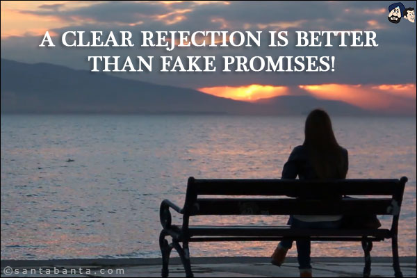 A clear rejection is better than fake promises!