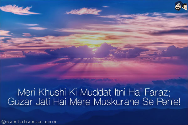 Meri Khushi Ki Muddat Itni Hai Faraz;<br/>
Guzar Jati Hai Mere Muskurane Se Pehle!