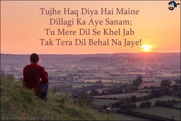 Tujhe Haq Diya Hai Maine Dillagi Ka Aye Sanam;<br/>
Tu Mere Dil Se Khel Jab Tak Tera Dil Behal Na Jaye!