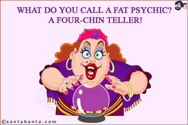 What do you call a fat psychic? <br/>
A four-chin teller!