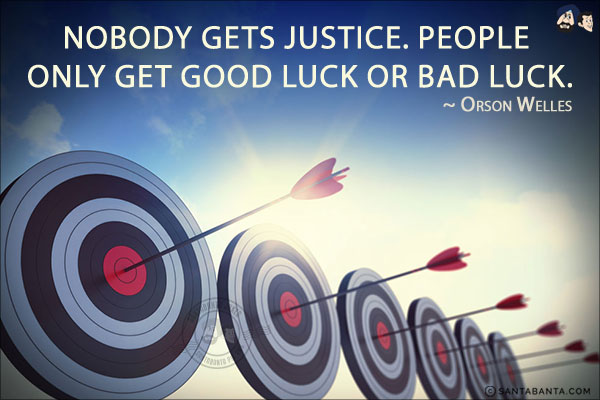 Nobody gets Justice. People only get good luck or bad luck.