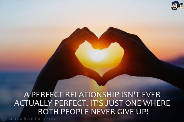 A perfect relationship isn't ever actually perfect. It's just one where both people never give up!