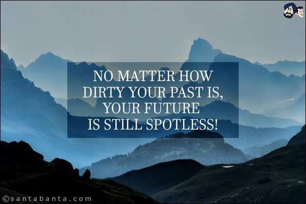 No matter how dirty your past is, your future is still spotless!