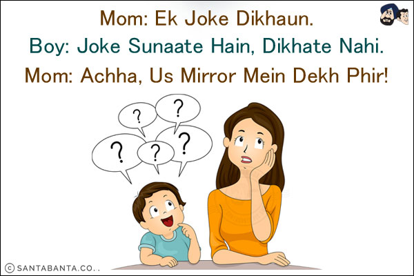 Mom: Ek Joke Dikhaun.<br/>
Boy: Joke Sunaate Hain, Dikhate Nahi.<br/>
Mom: Achha, Us Mirror Mein Dekh Phir!