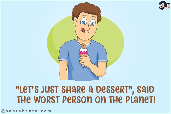 `Let's just share a dessert`, said the worst person on the planet!