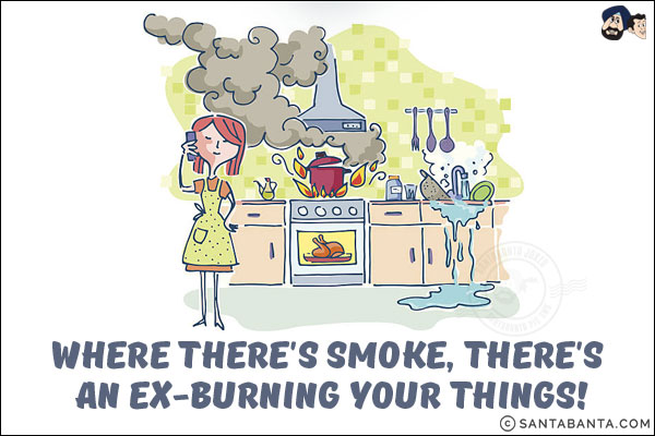 Where there's smoke, there's an ex-burning your things!