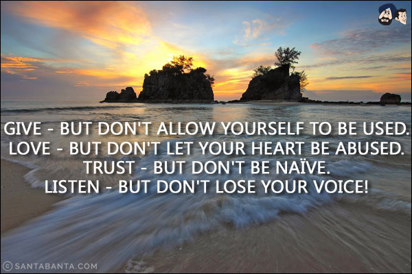 Give - But don't allow yourself to be used.<br/>
Love - But don't let your heart be abused.<br/>
Trust - But don't be naïve.<br/>
Listen - But don't lose your voice!