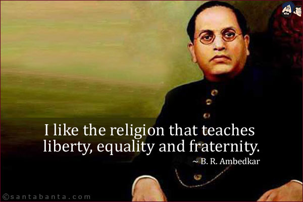 I like the religion that teaches liberty, equality and fraternity.