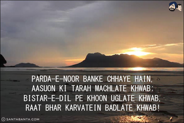 Parda-e-Noor Banke Chhaye Hain,<br/>
Aasuon Ki Tarah Machlate Khwab;<br/>
Bistar-e-Dil Pe Khoon Uglate Khwab,<br/>
Raat Bhar Karvatein Badlate Khwab!