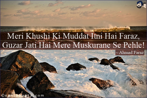 Meri Khushi Ki Muddat Itni Hai Faraz,<br/>
Guzar Jati Hai Mere Muskurane Se Pehle!