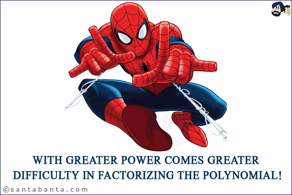 With greater power comes greater difficulty in factorizing the polynomial!