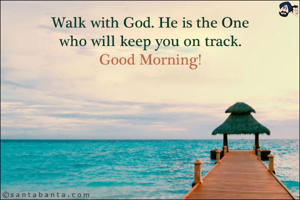 Walk with God. He is the One who will keep you on track. <br/>
Good Morning!