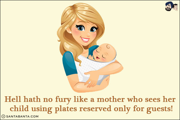 Hell hath no fury like a mother who sees her child using plates reserved only for guests!