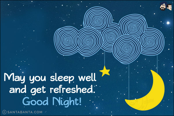 May you sleep well and get refreshed.<br/>
Good Night!