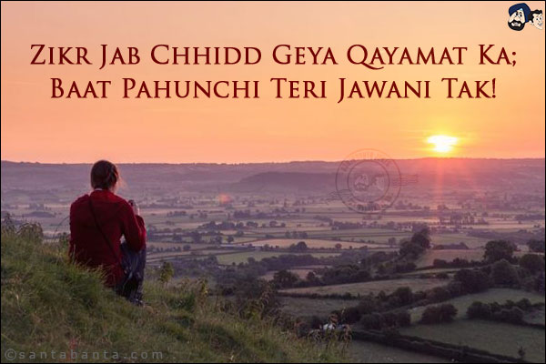 Zikr Jab Chhidd Geya Qayamat Ka;<br/>
Baat Pahunchi Teri Jawani Tak!