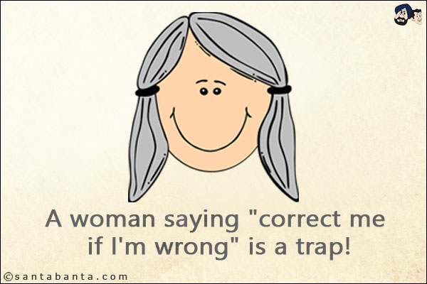 A woman saying `correct me if I'm wrong` is a trap!