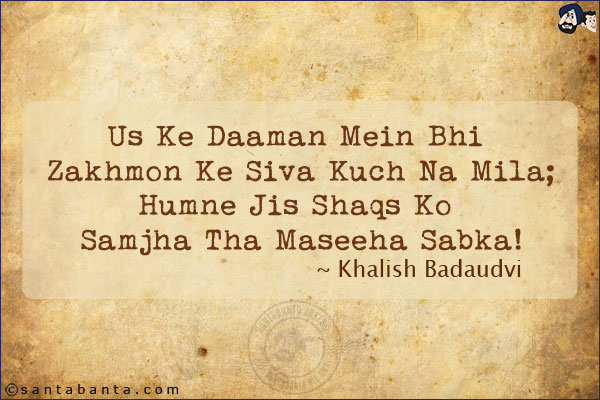 Us Ke Daaman Mein Bhi Zakhmon Ke Siva Kuch Na Mila;<br/>
Humne Jis Shaqs Ko Samjha Tha Maseeha Sabka!<br/><br/>

Daaman:  Lower portion of a shirt or a coat<br/>
Maseeha: Saviour