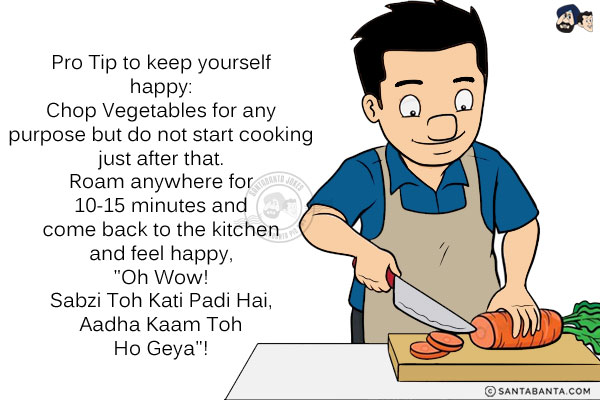 Pro Tip to keep yourself happy:<br/>
Chop Vegetables for any purpose but do not start cooking just after that. Roam anywhere for 10-15 minutes and come back to the kitchen and feel happy, `Oh Wow! Sabzi Toh Kati Padi Hai, Aadha Kaam Toh Ho Geya`!