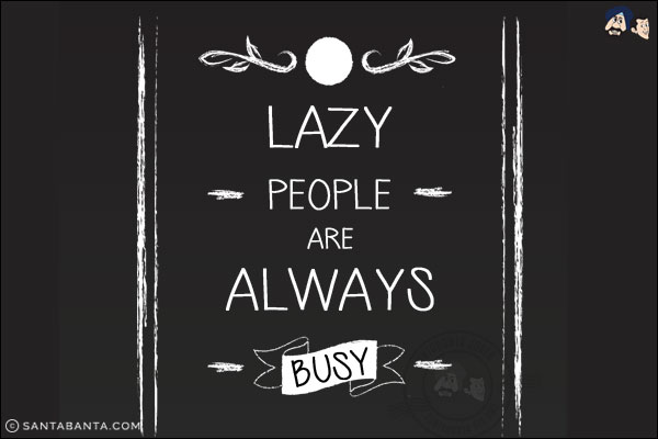 Lazy people are always busy.