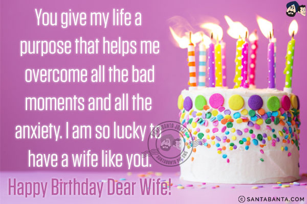 You give my life a purpose that helps me overcome all the bad moments and all the anxiety. I am so lucky to have a wife like you.<br/>
Happy Birthday, Dear Wife!