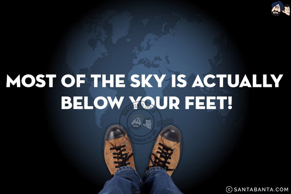 Most of the sky is actually below your feet!