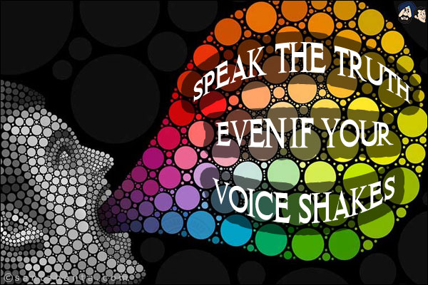 Speak the truth, even if your voice shakes.