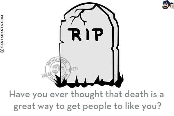 Have you ever thought that death is a great way to get people to like you?