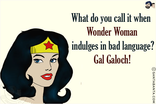 What do you call it when Wonder Woman indulges in bad language?<br/>
Gal Galoch!