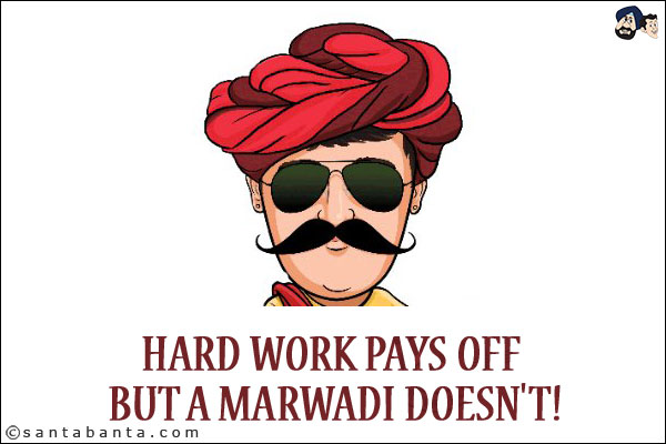 Hard work pays off but a Marwadi doesn't!