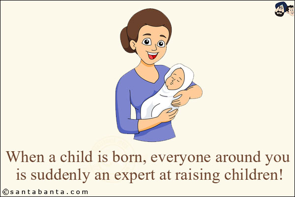 When a child is born, everyone around you is suddenly an expert at raising children!