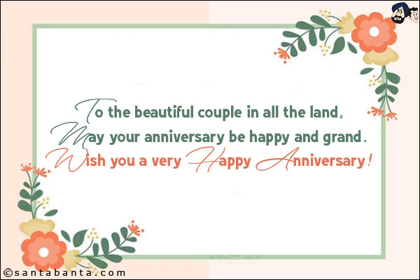 To the beautiful couple in all the land,<br/>
May your anniversary be happy and grand.<br/>
Wish you a very Happy Anniversary!